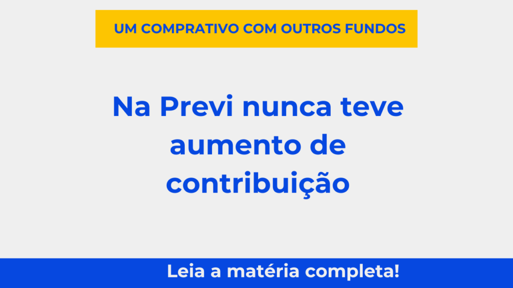 Na Previ nunca teve aumento de contribuição